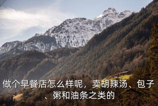 做個早餐店怎么樣呢，賣胡辣湯、包子、粥和油條之類的