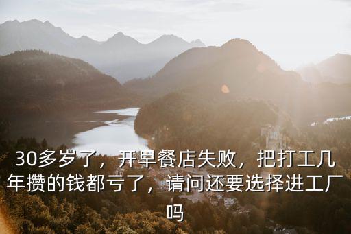 30多歲了，開早餐店失敗，把打工幾年攢的錢都虧了，請問還要選擇進工廠嗎