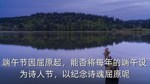 端午節因屈原起，能否將每年的端午設為詩人節，以紀念詩魂屈原呢