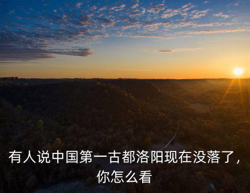 有人說(shuō)中國(guó)第一古都洛陽(yáng)現(xiàn)在沒(méi)落了，你怎么看