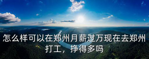 你在鄭州混的怎么樣,怎么樣可以在鄭州月薪過萬