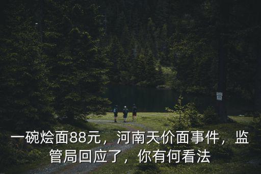 一碗燴面88元，河南天價面事件，監(jiān)管局回應(yīng)了，你有何看法