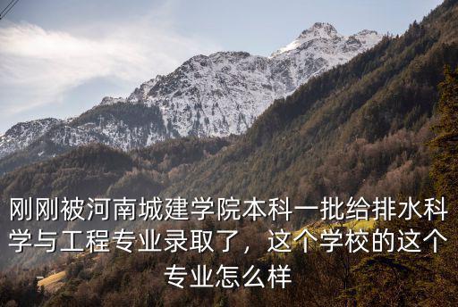 剛剛被河南城建學院本科一批給排水科學與工程專業錄取了，這個學校的這個專業怎么樣