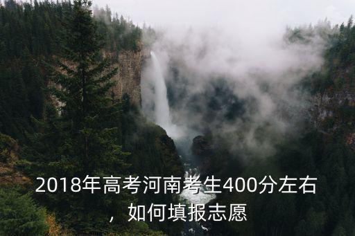 2018年高考河南考生400分左右，如何填報志愿