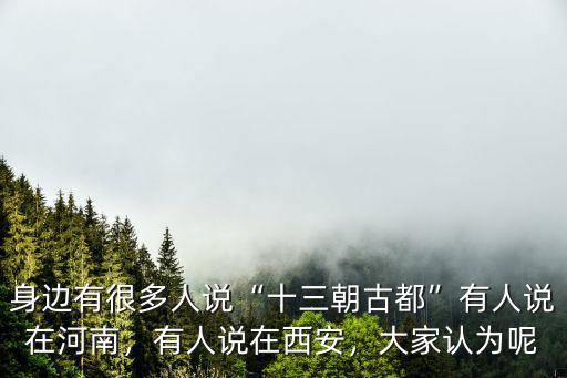 身邊有很多人說(shuō)“十三朝古都”有人說(shuō)在河南，有人說(shuō)在西安，大家認(rèn)為呢