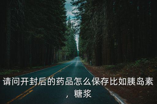 開封后的金戈怎么保存,請問開封后的藥品怎么保存