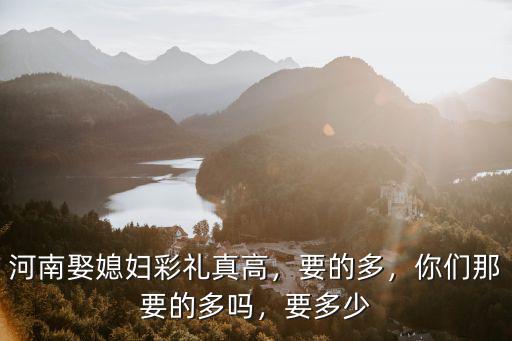 河南娶媳婦一共多少錢,河南南陽彩禮多少錢