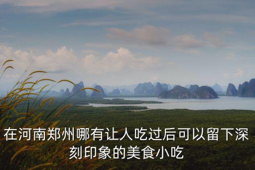 在河南鄭州哪有讓人吃過后可以留下深刻印象的美食小吃