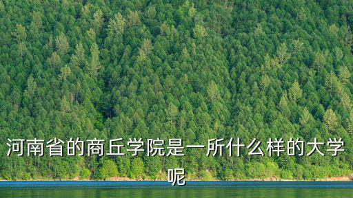 河南商丘學(xué)院怎么樣呢,商丘學(xué)院怎么樣