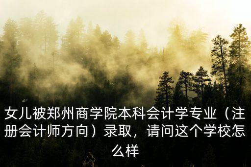 女兒被鄭州商學院本科會計學專業（注冊會計師方向）錄取，請問這個學校怎么樣