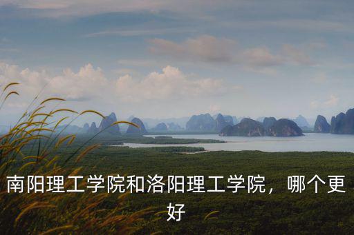 南陽理工學院和洛陽理工學院，哪個更好