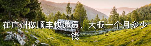 在廣州做順豐快遞員，大概一個(gè)月多少錢