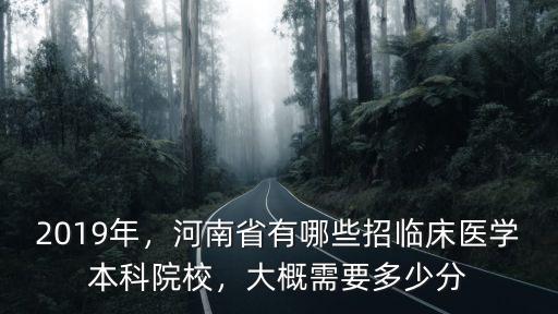 2019年，河南省有哪些招臨床醫學本科院校，大概需要多少分