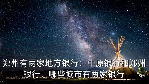 鄭州有兩家地方銀行：中原銀行和鄭州銀行，哪些城市有兩家銀行