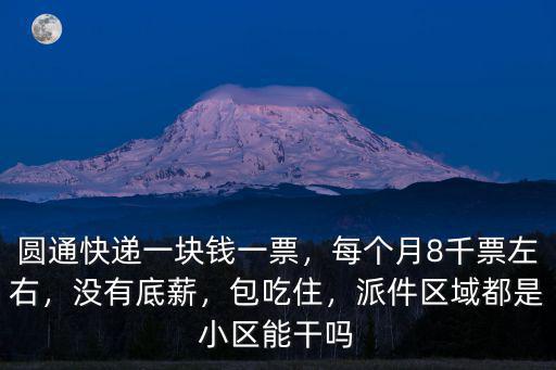 圓通快遞一塊錢一票，每個月8千票左右，沒有底薪，包吃住，派件區域都是小區能干嗎