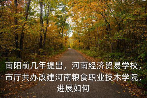 南陽前幾年提出，河南經濟貿易學校，市廳共辦改建河南糧食職業(yè)技木學院，進展如何