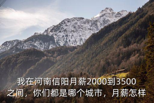 我在河南信陽月薪2000到3500之間，你們都是哪個城市，月薪怎樣