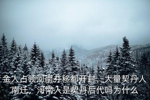 金人占領河南并移都開封，大量契丹人南遷，河南人是契丹后代嗎為什么