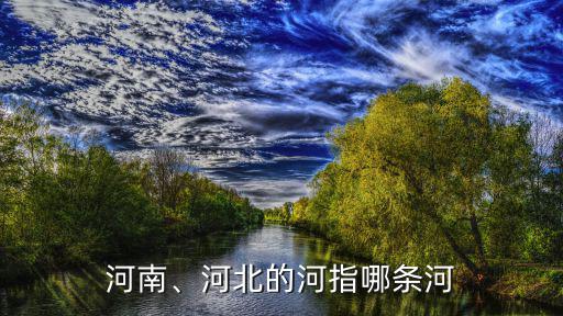 河南省的河怎么寫,河南河北中的河是指哪條河