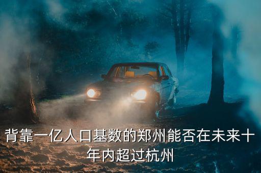 背靠一億人口基數(shù)的鄭州能否在未來十年內(nèi)超過杭州