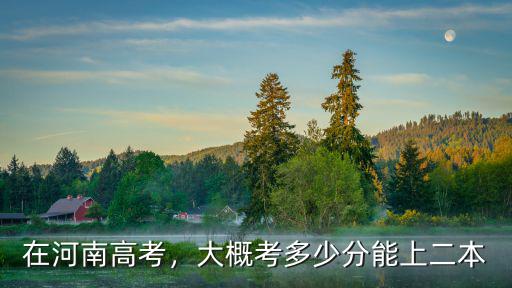 在河南高考，大概考多少分能上二本