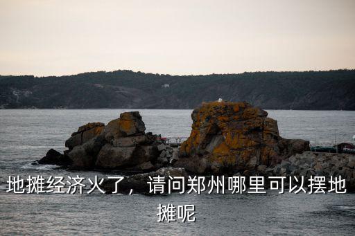 地攤經濟火了，請問鄭州哪里可以擺地攤呢