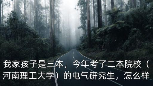 我家孩子是三本，今年考了二本院校（河南理工大學(xué)）的電氣研究生，怎么樣