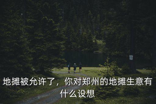 地攤被允許了，你對鄭州的地攤生意有什么設想