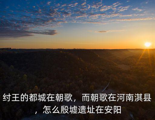 鶴壁淇縣在安陽哪里,史書上說的故商墟在鶴壁淇縣