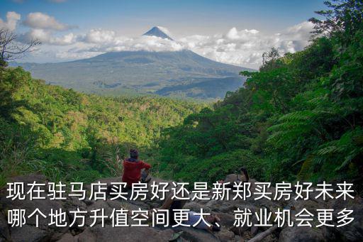現在駐馬店買房好還是新鄭買房好未來哪個地方升值空間更大、就業機會更多