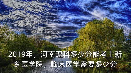 2020新鄉(xiāng)醫(yī)學(xué)院臨床多少分,臨床醫(yī)學(xué)需要多少分