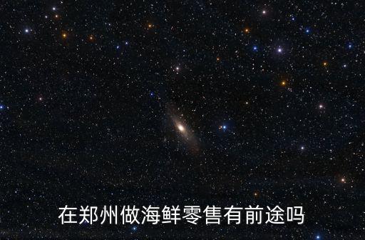 在鄭州做海鮮零售有前途嗎