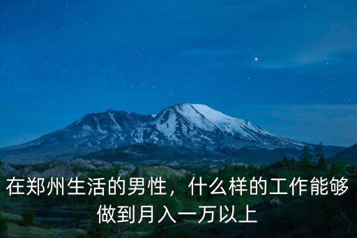 在鄭州生活的男性，什么樣的工作能夠做到月入一萬以上