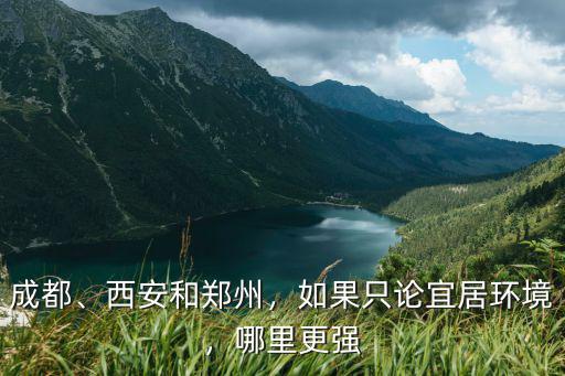 成都、西安和鄭州，如果只論宜居環境，哪里更強