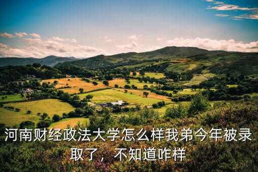 2019年河南財經政法大學錄取分數是多少,河南財經政法大學怎么樣