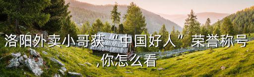 洛陽外賣小哥獲“中國好人”榮譽稱號,你怎么看