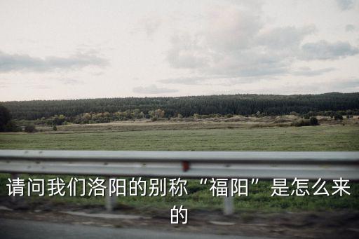 請問我們洛陽的別稱“福陽”是怎么來的