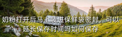 嬰兒奶粉開封后怎么延長儲存,嬰兒奶粉開罐后