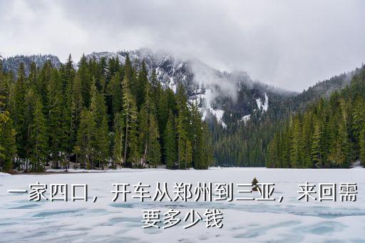 一家四口，開車從鄭州到三亞，來回需要多少錢