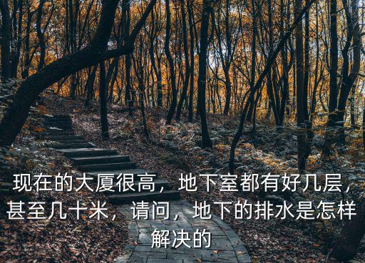 現(xiàn)在的大廈很高，地下室都有好幾層，甚至幾十米，請(qǐng)問(wèn)，地下的排水是怎樣解決的