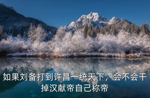劉備怎么打許昌,如果劉備打到許昌一統天下