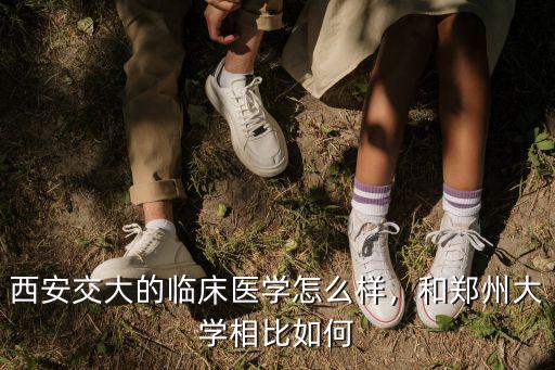 鄭州大學(xué)的醫(yī)學(xué)怎么樣,西安交大的臨床醫(yī)學(xué)怎么樣