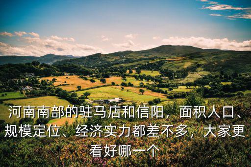 河南南部的駐馬店和信陽(yáng)，面積人口、規(guī)模定位、經(jīng)濟(jì)實(shí)力都差不多，大家更看好哪一個(gè)