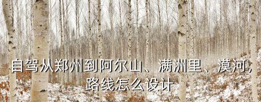 自駕從鄭州到阿爾山、滿洲里、漠河，路線怎么設(shè)計