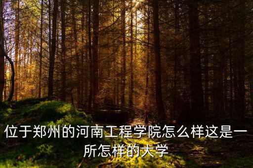 位于鄭州的河南工程學(xué)院怎么樣這是一所怎樣的大學(xué)