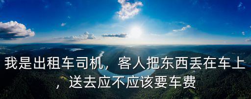 我是出租車司機，客人把東西丟在車上，送去應不應該要車費