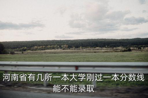 河南省有幾所一本大學剛過一本分數線能不能錄取