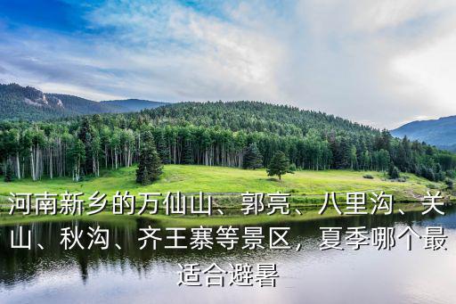 河南新鄉的萬仙山、郭亮、八里溝、關山、秋溝、齊王寨等景區，夏季哪個最適合避暑