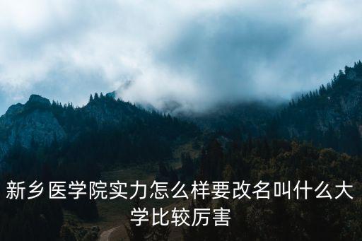 新鄉(xiāng)醫(yī)學(xué)院實(shí)力怎么樣要改名叫什么大學(xué)比較厲害