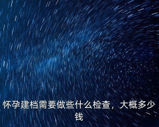 開封孕婦建檔需要什么要多少錢,懷孕建檔都需要什么